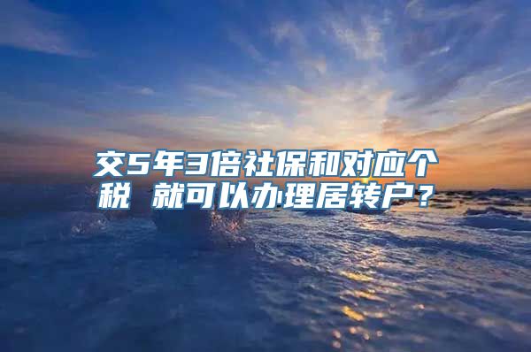 交5年3倍社保和对应个税 就可以办理居转户？