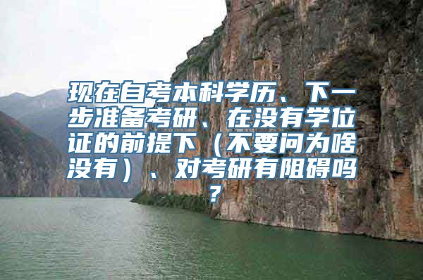 现在自考本科学历、下一步准备考研、在没有学位证的前提下（不要问为啥没有）、对考研有阻碍吗？