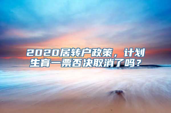 2020居转户政策，计划生育一票否决取消了吗？