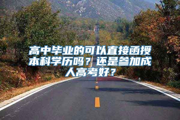 高中毕业的可以直接函授本科学历吗？还是参加成人高考好？