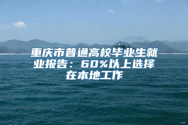 重庆市普通高校毕业生就业报告：60%以上选择在本地工作