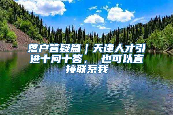 落户答疑篇｜天津人才引进十问十答， 也可以直接联系我