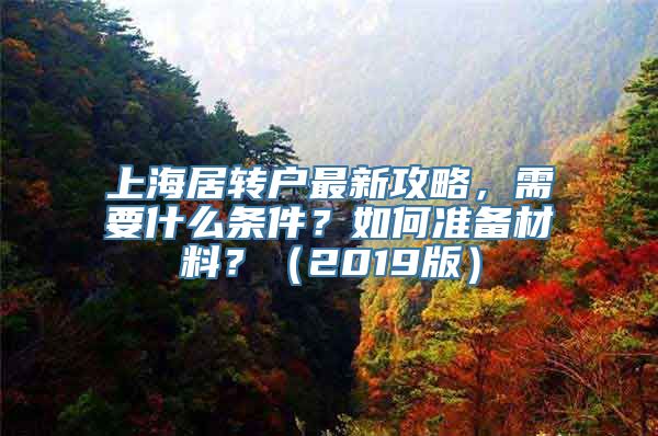 上海居转户最新攻略，需要什么条件？如何准备材料？（2019版）