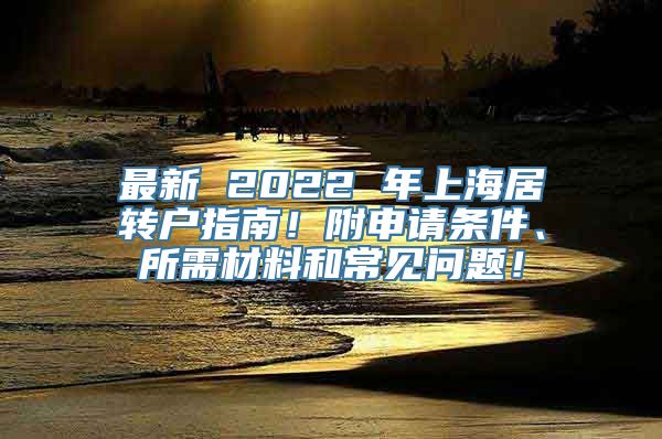 最新 2022 年上海居转户指南！附申请条件、所需材料和常见问题！