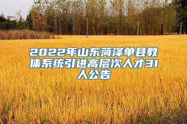 2022年山东菏泽单县教体系统引进高层次人才31人公告