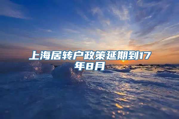 上海居转户政策延期到17年8月