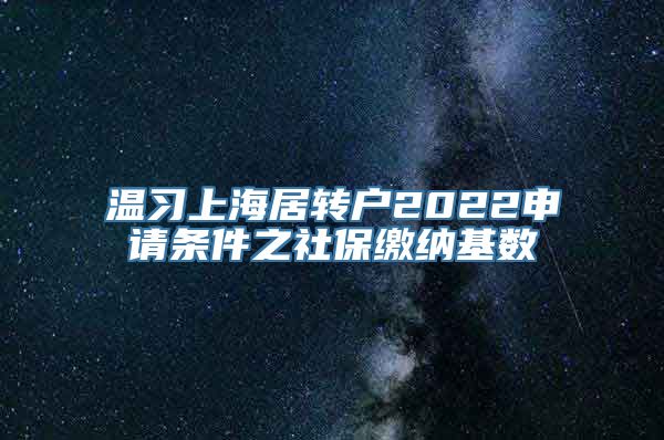 温习上海居转户2022申请条件之社保缴纳基数