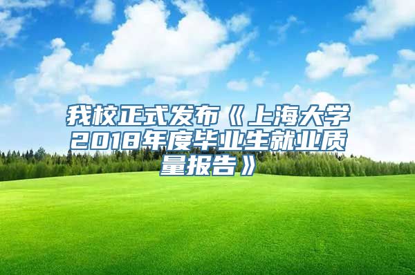 我校正式发布《上海大学2018年度毕业生就业质量报告》