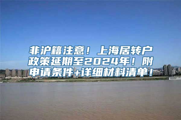 非沪籍注意！上海居转户政策延期至2024年！附申请条件+详细材料清单！