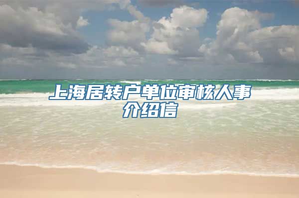 上海居转户单位审核人事介绍信