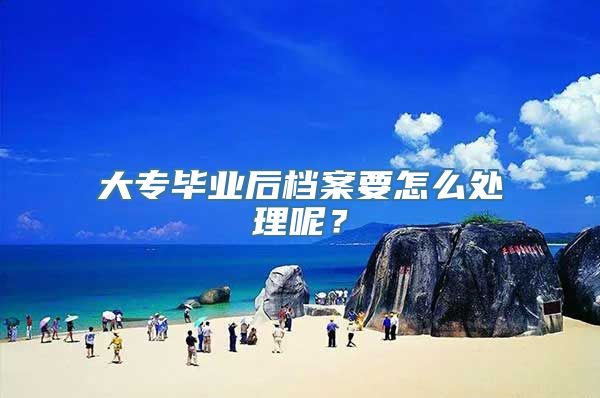 大专毕业后档案要怎么处理呢？