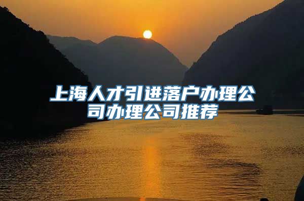 上海人才引进落户办理公司办理公司推荐