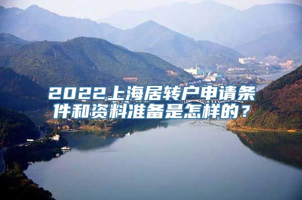 2022上海居转户申请条件和资料准备是怎样的？