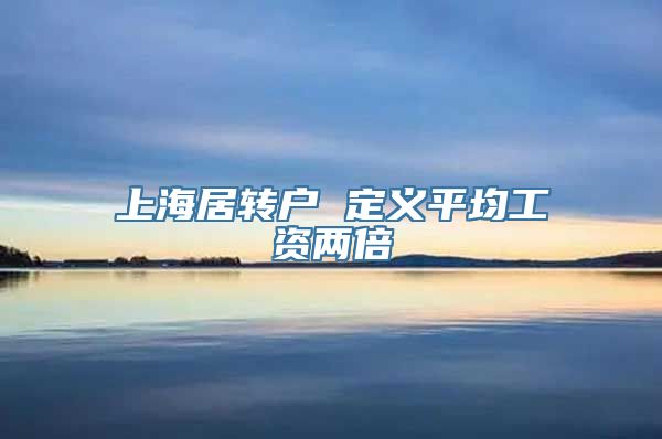 上海居转户 定义平均工资两倍