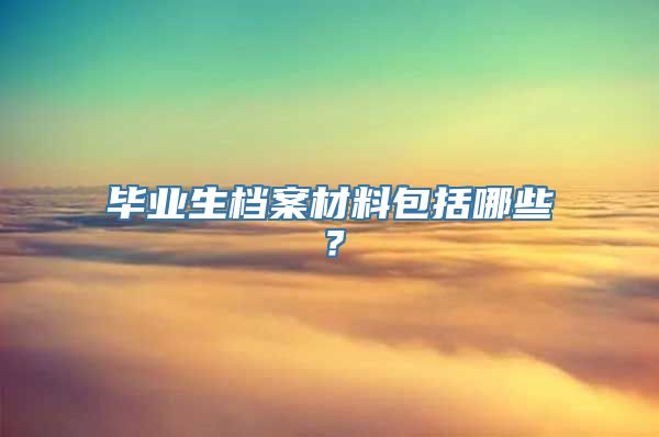 毕业生档案材料包括哪些？