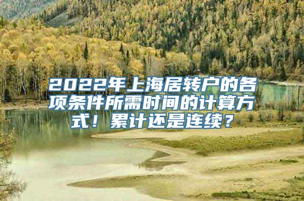 2022年上海居转户的各项条件所需时间的计算方式！累计还是连续？