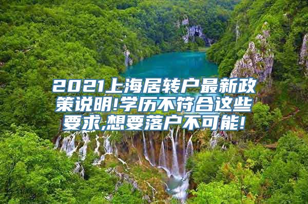 2021上海居转户最新政策说明!学历不符合这些要求,想要落户不可能!