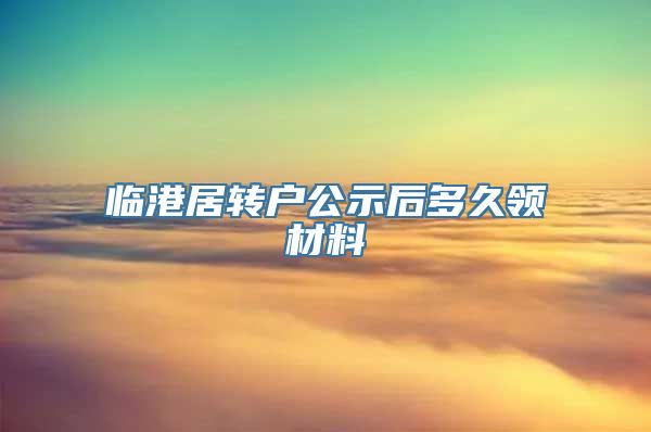 临港居转户公示后多久领材料