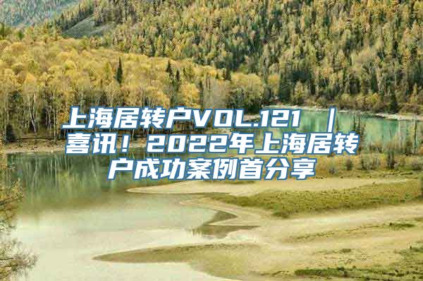 上海居转户VOL.121 ｜ 喜讯！2022年上海居转户成功案例首分享