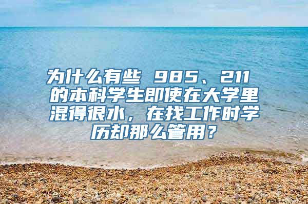 为什么有些 985、211 的本科学生即使在大学里混得很水，在找工作时学历却那么管用？