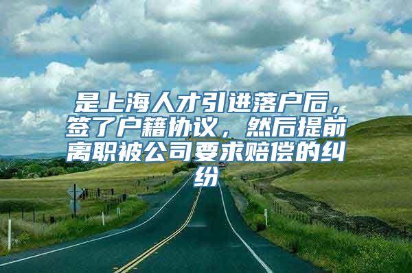 是上海人才引进落户后，签了户籍协议，然后提前离职被公司要求赔偿的纠纷