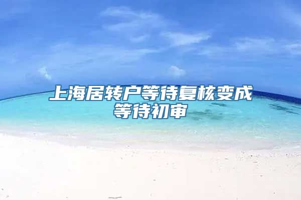 上海居转户等待复核变成等待初审