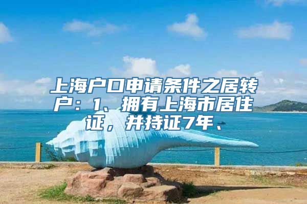 上海户口申请条件之居转户：1、拥有上海市居住证，并持证7年、