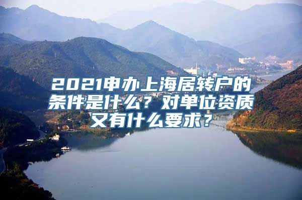 2021申办上海居转户的条件是什么？对单位资质又有什么要求？