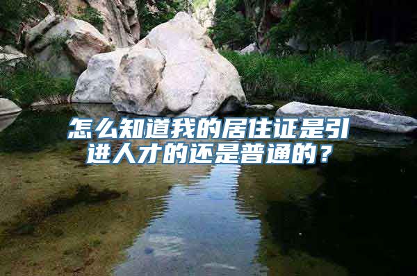 怎么知道我的居住证是引进人才的还是普通的？