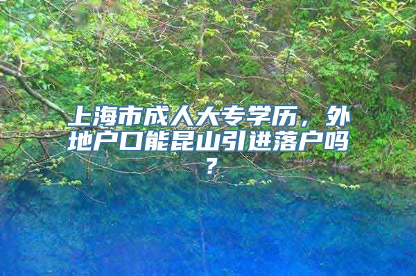 上海市成人大专学历，外地户口能昆山引进落户吗？