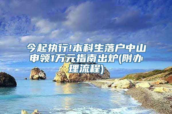 今起执行!本科生落户中山申领1万元指南出炉(附办理流程)