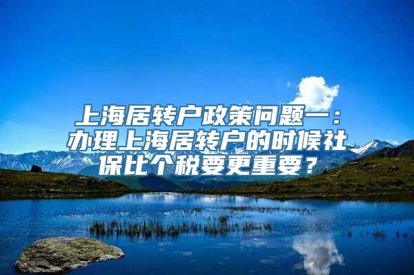 上海居转户政策问题一：办理上海居转户的时候社保比个税要更重要？