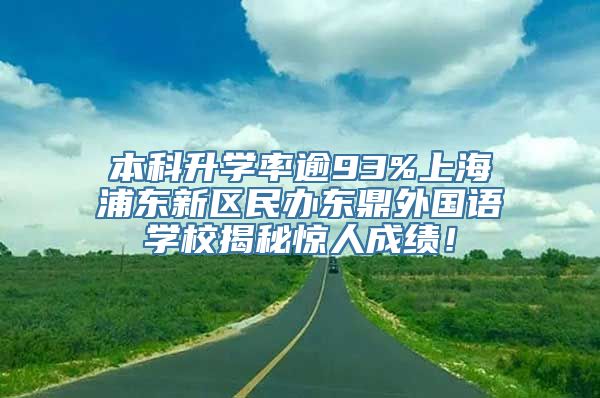 本科升学率逾93%上海浦东新区民办东鼎外国语学校揭秘惊人成绩！