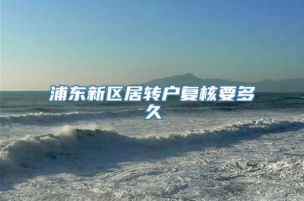 浦东新区居转户复核要多久