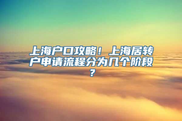 上海户口攻略！上海居转户申请流程分为几个阶段？