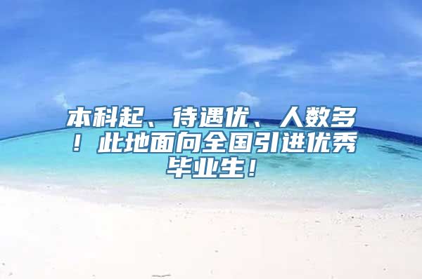 本科起、待遇优、人数多！此地面向全国引进优秀毕业生！