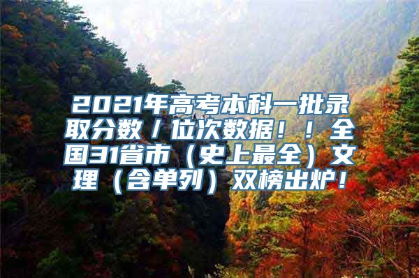 2021年高考本科一批录取分数／位次数据！！全国31省市（史上最全）文理（含单列）双榜出炉！