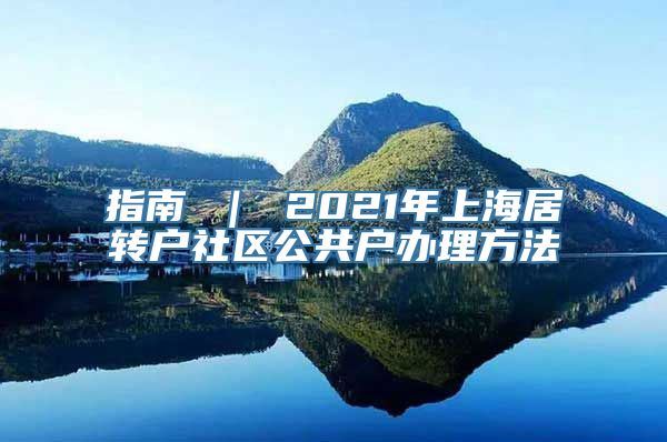 指南 ｜ 2021年上海居转户社区公共户办理方法