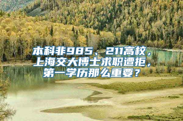 本科非985、211高校，上海交大博士求职遭拒，第一学历那么重要？