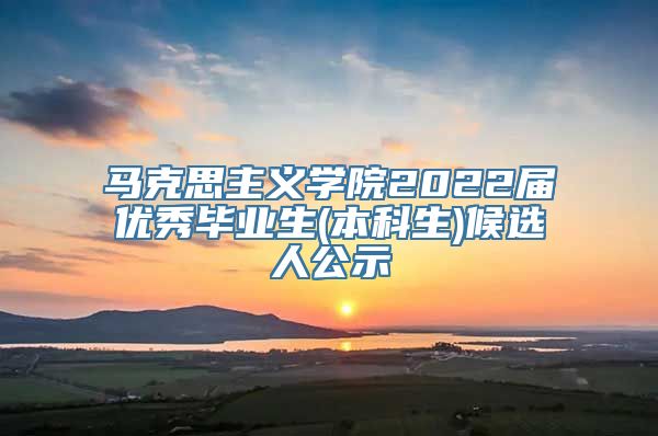 马克思主义学院2022届优秀毕业生(本科生)候选人公示