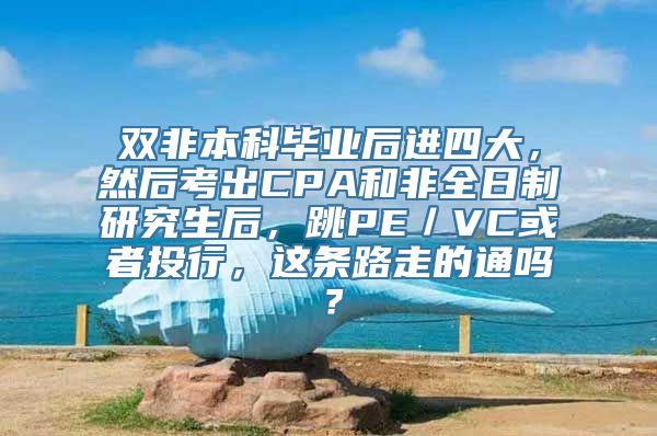 双非本科毕业后进四大，然后考出CPA和非全日制研究生后，跳PE／VC或者投行，这条路走的通吗？