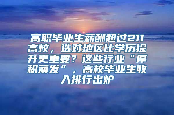 高职毕业生薪酬超过211高校，选对地区比学历提升更重要？这些行业“厚积薄发”，高校毕业生收入排行出炉