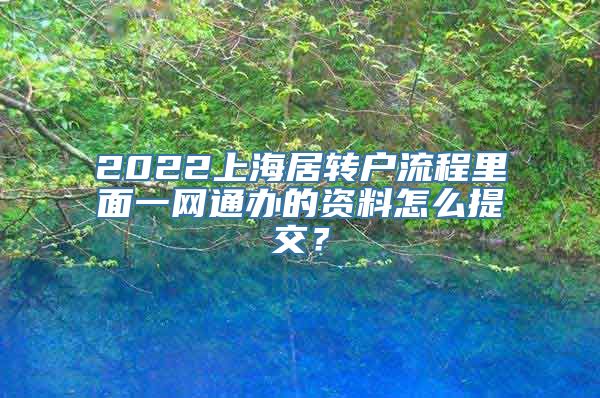 2022上海居转户流程里面一网通办的资料怎么提交？