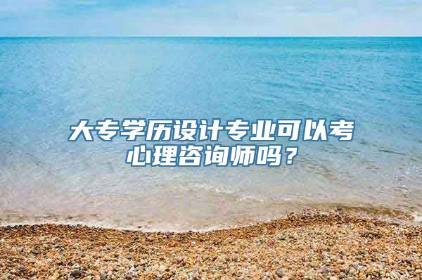 大专学历设计专业可以考心理咨询师吗？