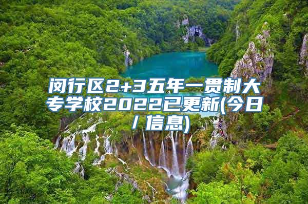 闵行区2+3五年一贯制大专学校2022已更新(今日／信息)