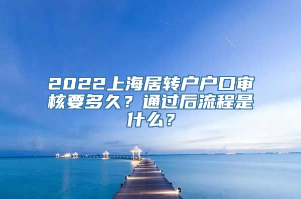 2022上海居转户户口审核要多久？通过后流程是什么？