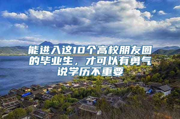 能进入这10个高校朋友圈的毕业生，才可以有勇气说学历不重要