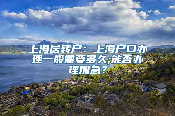 上海居转户：上海户口办理一般需要多久;能否办理加急？