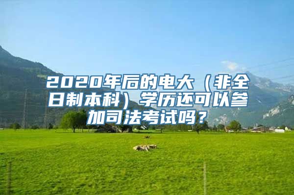 2020年后的电大（非全日制本科）学历还可以参加司法考试吗？