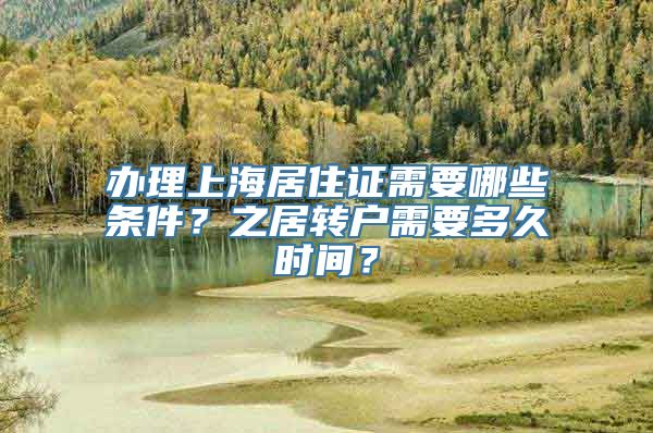 办理上海居住证需要哪些条件？之居转户需要多久时间？